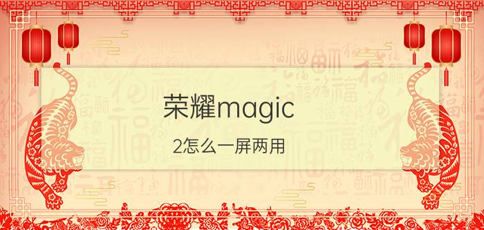 荣耀magic 2怎么一屏两用 荣耀手机多屏协同怎么开启？